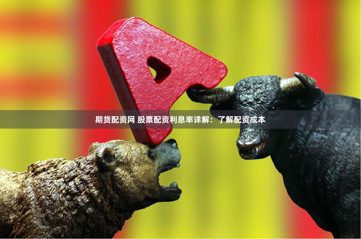 期货配资网 股票配资利息率详解：了解配资成本
