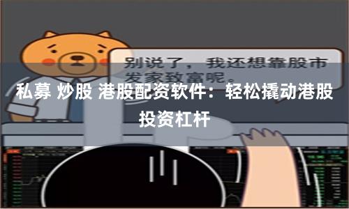 私募 炒股 港股配资软件：轻松撬动港股投资杠杆