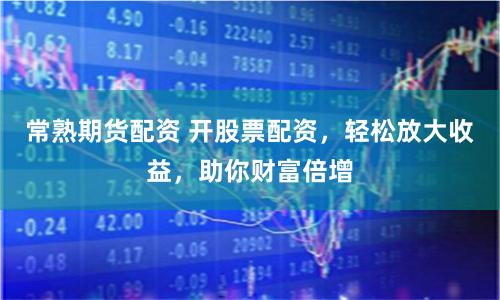 常熟期货配资 开股票配资，轻松放大收益，助你财富倍增