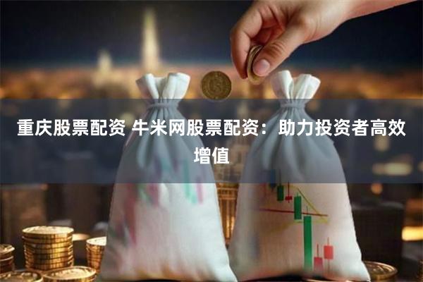 重庆股票配资 牛米网股票配资：助力投资者高效增值