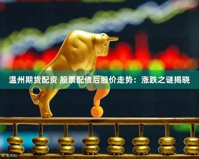 温州期货配资 股票配债后股价走势：涨跌之谜揭晓