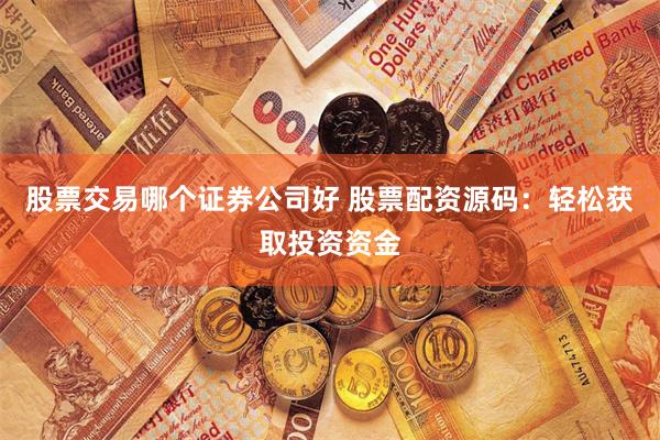 股票交易哪个证券公司好 股票配资源码：轻松获取投资资金