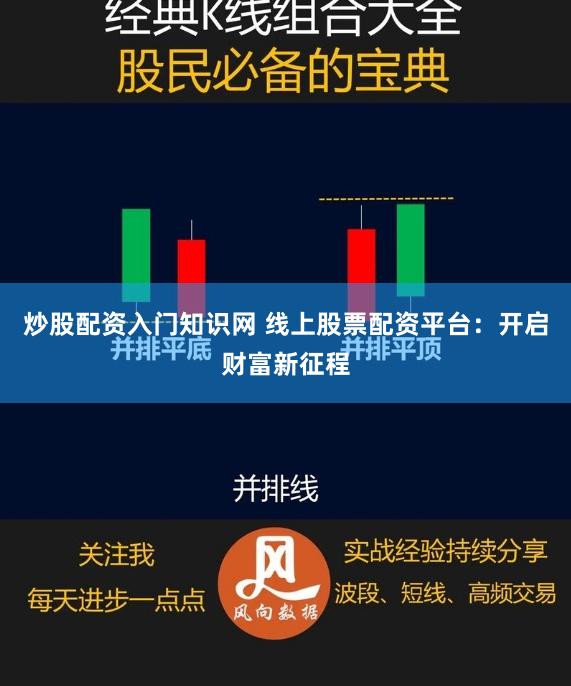 炒股配资入门知识网 线上股票配资平台：开启财富新征程