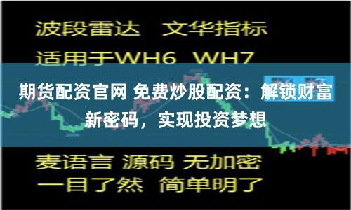 期货配资官网 免费炒股配资：解锁财富新密码，实现投资梦想