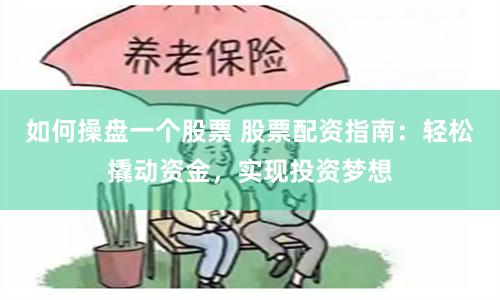 如何操盘一个股票 股票配资指南：轻松撬动资金，实现投资梦想