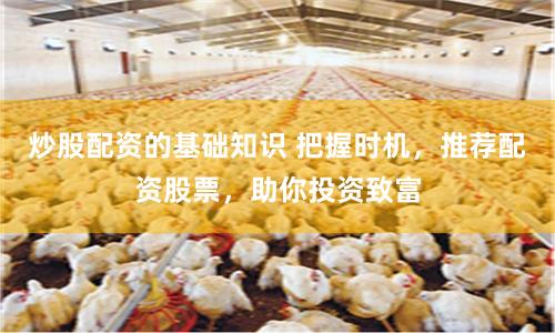 炒股配资的基础知识 把握时机，推荐配资股票，助你投资致富
