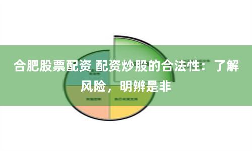 合肥股票配资 配资炒股的合法性：了解风险，明辨是非