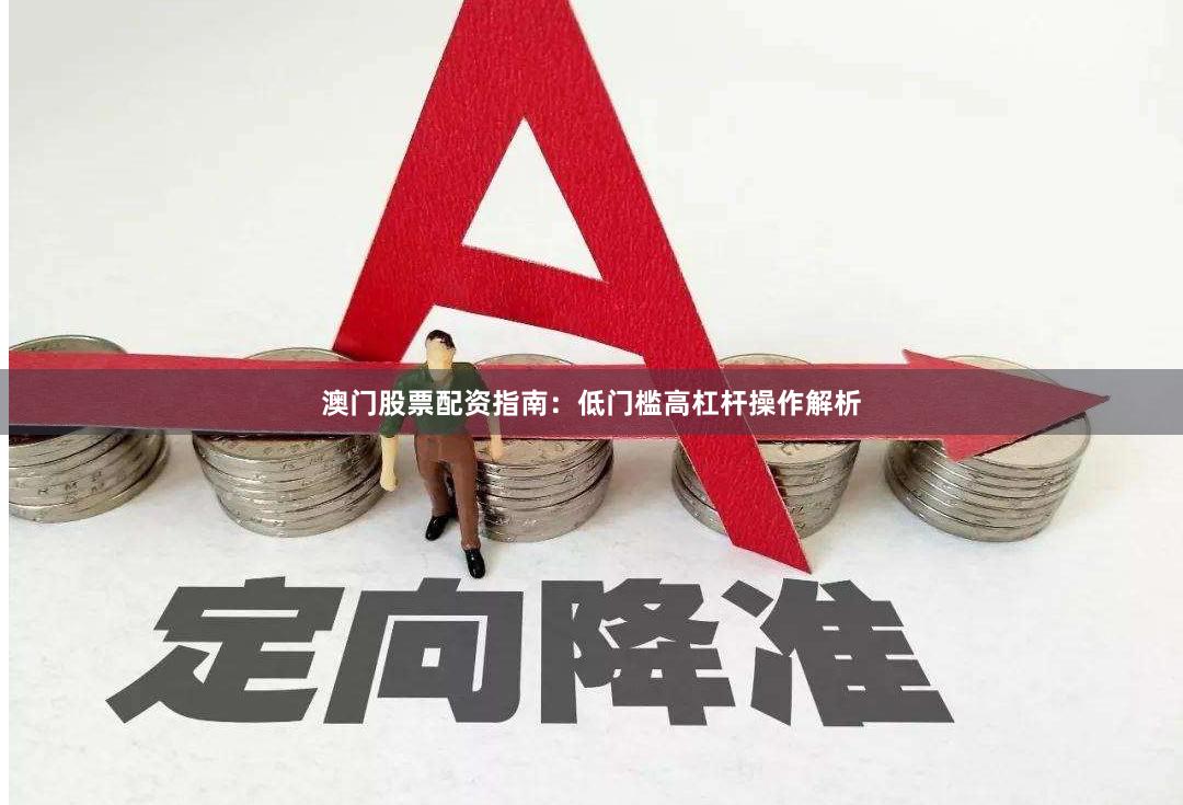 澳门股票配资指南：低门槛高杠杆操作解析