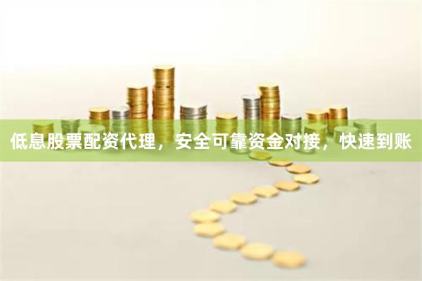低息股票配资代理，安全可靠资金对接，快速到账