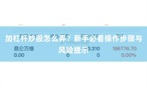 加杠杆炒股怎么弄？新手必看操作步骤与风险提示